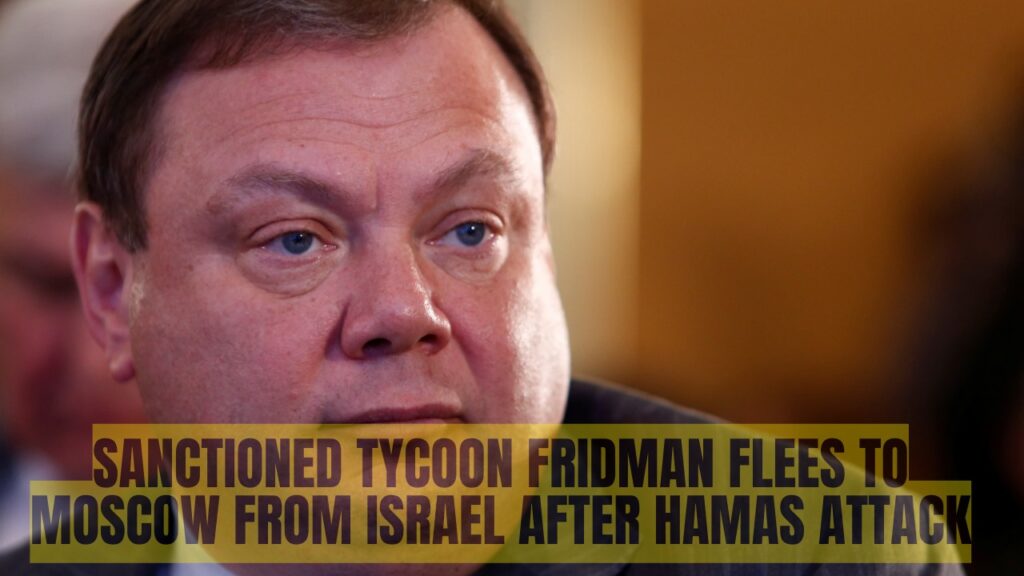Sanctioned Tycoon Fridman Flees to Moscow From Israel After Hamas Attack