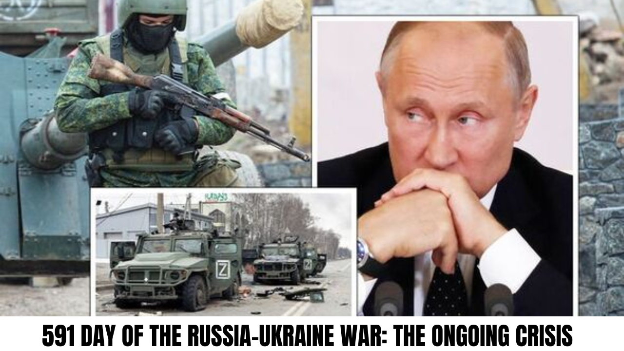 591 Day of the Russia-Ukraine War: The Ongoing Crisis